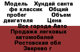  › Модель ­ Хундай санта фе классик › Общий пробег ­ 92 000 › Объем двигателя ­ 2 › Цена ­ 650 000 - Все города Авто » Продажа легковых автомобилей   . Ростовская обл.,Зверево г.